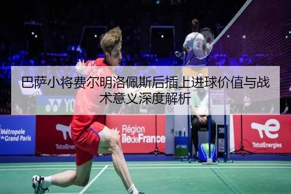 巴萨小将费尔明洛佩斯后插上进球价值与战术意义深度解析（pg）