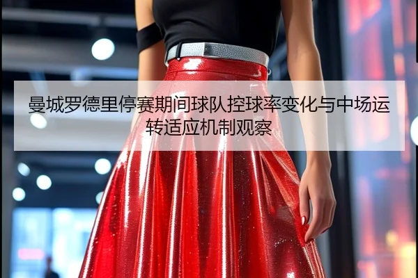 曼城罗德里停赛期间球队控球率变化与中场运转适应机制观察（pg）