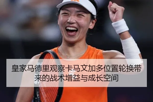 皇家马德里观察卡马文加多位置轮换带来的战术增益与成长空间